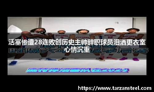 一竞技：活塞惨遭28连败创历史主帅辞职球员泪洒更衣室心情沉重
