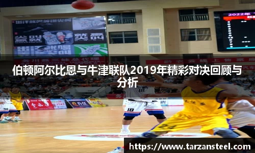 一竞技：伯顿阿尔比恩与牛津联队2019年精彩对决回顾与分析