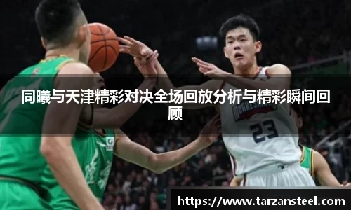 一竞技：同曦与天津精彩对决全场回放分析与精彩瞬间回顾