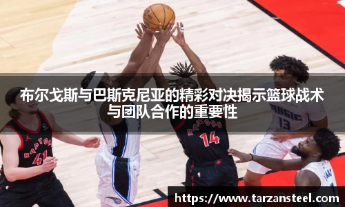 一竞技：布尔戈斯与巴斯克尼亚的精彩对决揭示篮球战术与团队合作的重要性
